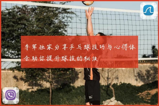 李军独家分享乒乓球技巧与心得体会助你提升球技的秘诀