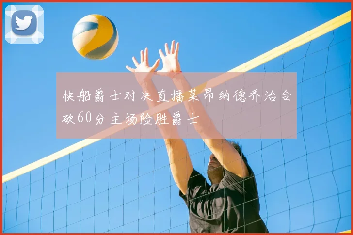 快船爵士对决直播莱昂纳德乔治合砍60分主场险胜爵士