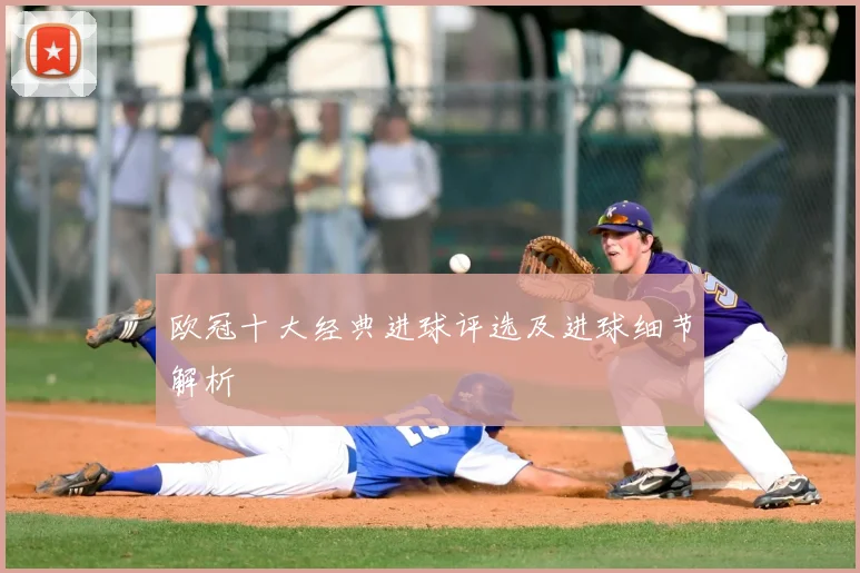 欧冠十大经典进球评选及进球细节解析