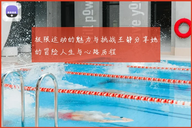 极限运动的魅力与挑战王静分享她的冒险人生与心路历程